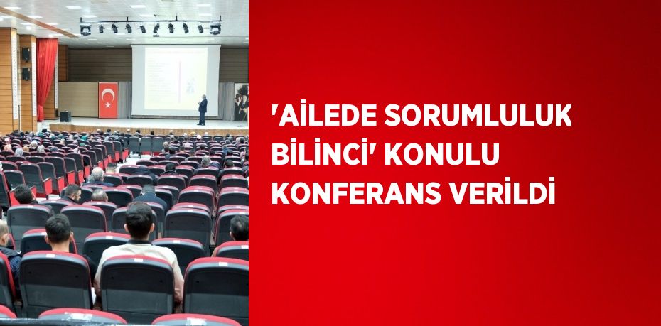 'AİLEDE SORUMLULUK BİLİNCİ' KONULU KONFERANS VERİLDİ