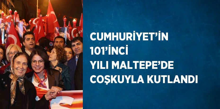 CUMHURİYET’İN 101’İNCİ YILI MALTEPE’DE COŞKUYLA KUTLANDI