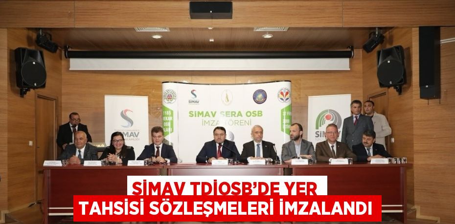 SİMAV TDİOSB’DE YER TAHSİSİ SÖZLEŞMELERİ İMZALANDI