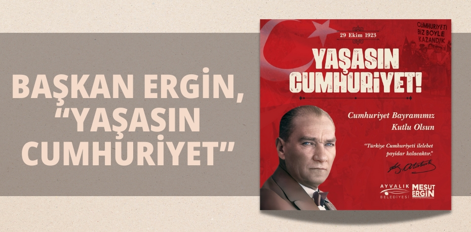 BAŞKAN ERGİN, “YAŞASIN CUMHURİYET”