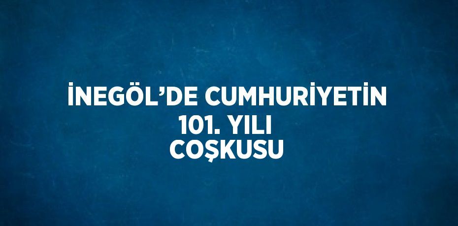 İNEGÖL’DE CUMHURİYETİN 101. YILI COŞKUSU