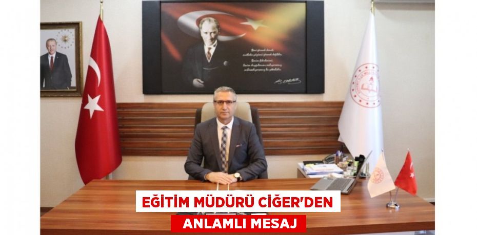 EĞİTİM MÜDÜRÜ CİĞER'DEN   ANLAMLI MESAJ