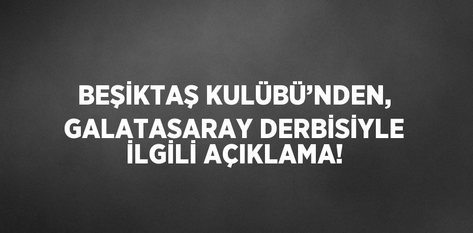 BEŞİKTAŞ KULÜBÜ’NDEN, GALATASARAY DERBİSİYLE İLGİLİ AÇIKLAMA!