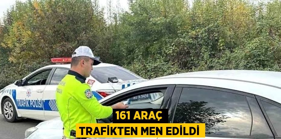 161 ARAÇ TRAFİKTEN MEN EDİLDİ