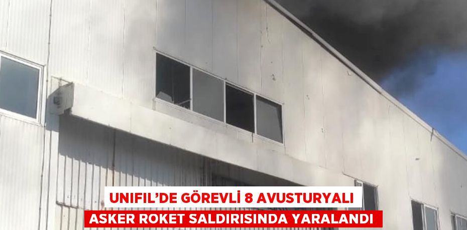 UNIFIL’DE GÖREVLİ 8 AVUSTURYALI ASKER ROKET SALDIRISINDA YARALANDI