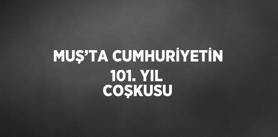 MUŞ’TA CUMHURİYETİN 101. YIL COŞKUSU