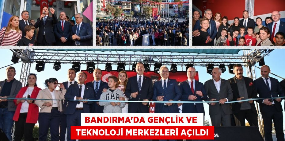 BANDIRMA’DA GENÇLİK VE   TEKNOLOJİ MERKEZLERİ AÇILDI