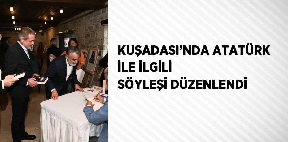 KUŞADASI’NDA ATATÜRK İLE İLGİLİ SÖYLEŞİ DÜZENLENDİ