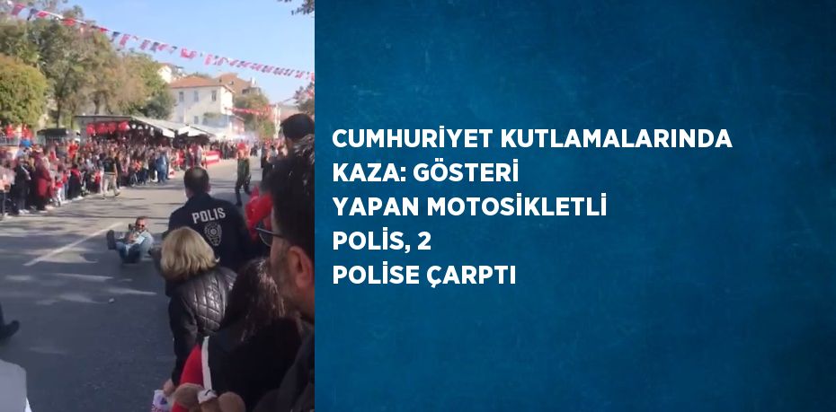 CUMHURİYET KUTLAMALARINDA KAZA: GÖSTERİ YAPAN MOTOSİKLETLİ POLİS, 2 POLİSE ÇARPTI