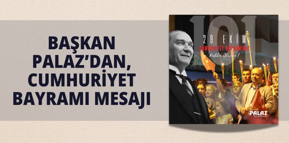 BAŞKAN PALAZ’DAN, CUMHURİYET BAYRAMI MESAJI