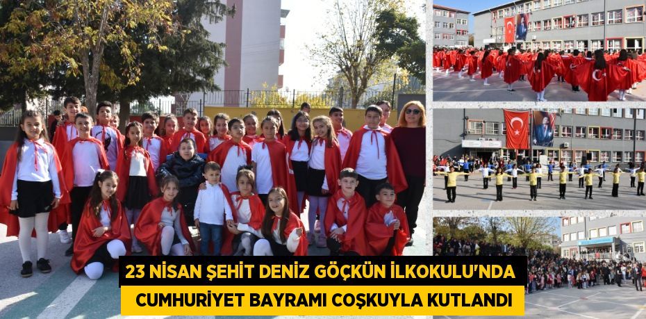 23 NİSAN ŞEHİT DENİZ GÖÇKÜN İLKOKULU’NDA   CUMHURİYET BAYRAMI COŞKUYLA KUTLANDI