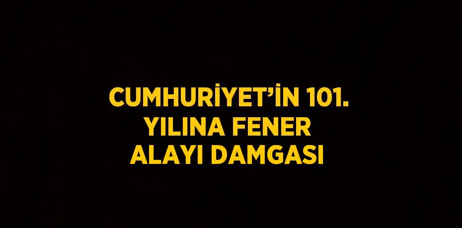 CUMHURİYET’İN 101. YILINA FENER ALAYI DAMGASI