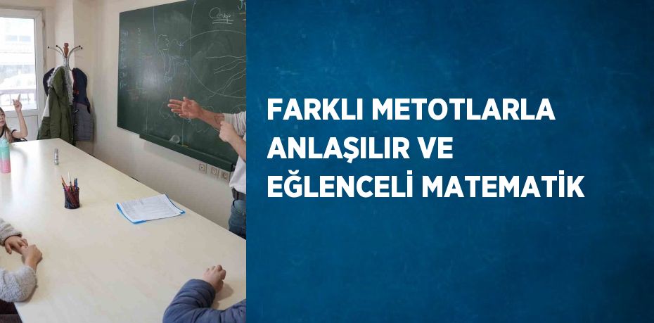 FARKLI METOTLARLA ANLAŞILIR VE EĞLENCELİ MATEMATİK