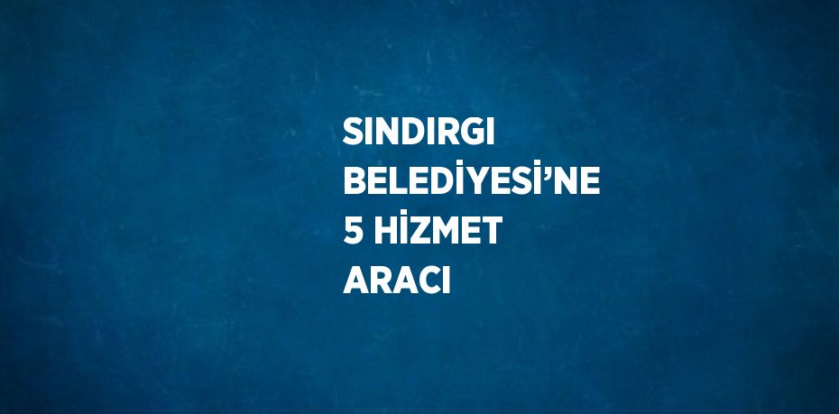 SINDIRGI BELEDİYESİ’NE 5 HİZMET ARACI