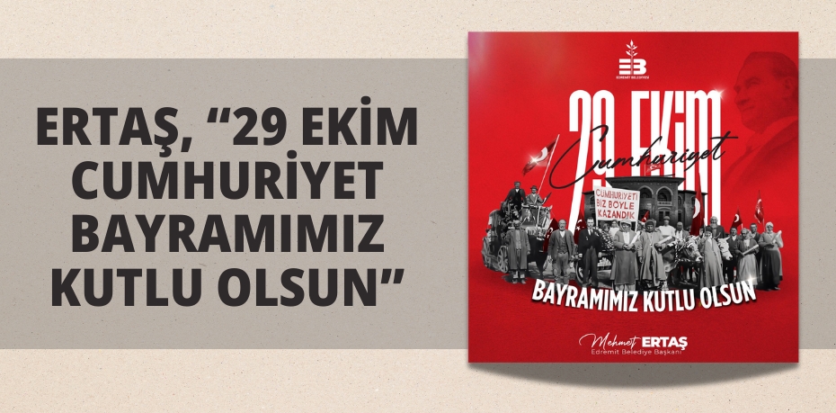 ERTAŞ, “29 EKİM CUMHURİYET BAYRAMIMIZ KUTLU OLSUN”