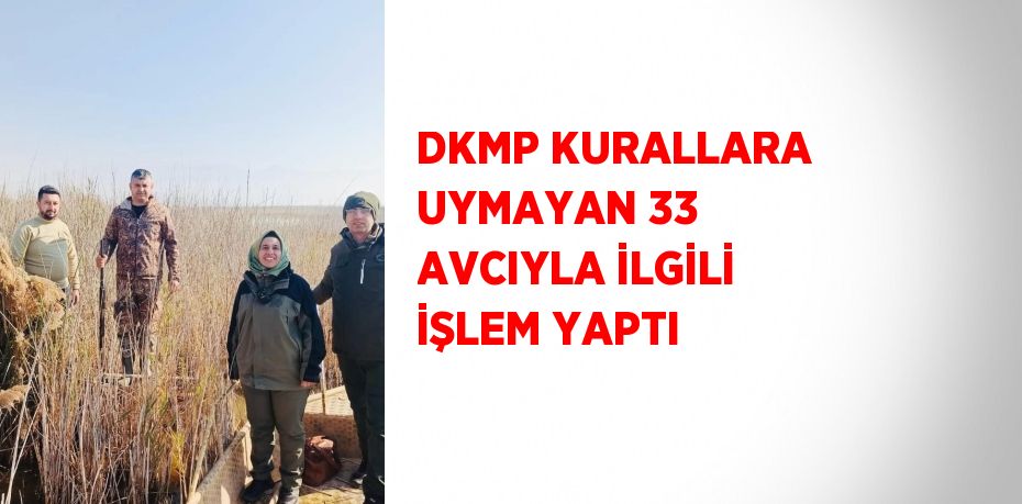 DKMP KURALLARA UYMAYAN 33 AVCIYLA İLGİLİ İŞLEM YAPTI