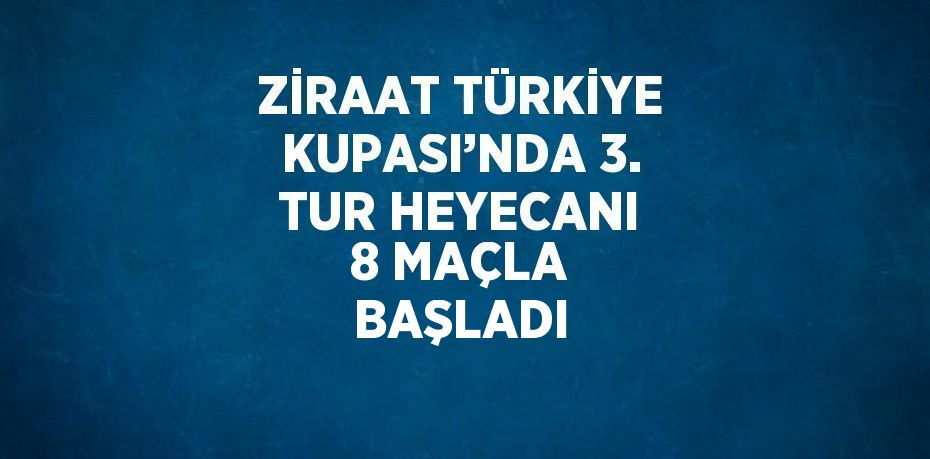 ZİRAAT TÜRKİYE KUPASI’NDA 3. TUR HEYECANI 8 MAÇLA BAŞLADI