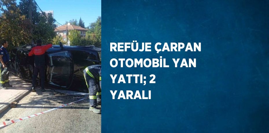 REFÜJE ÇARPAN OTOMOBİL YAN YATTI; 2 YARALI