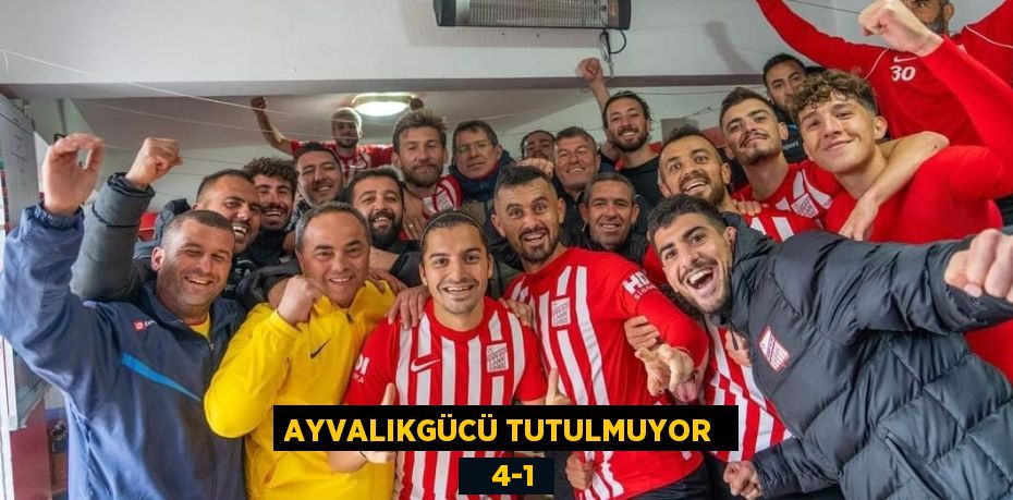 AYVALIKGÜCÜ TUTULMUYOR     4-1