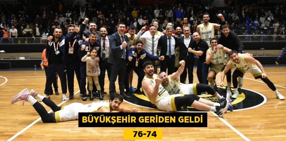 BÜYÜKŞEHİR GERİDEN GELDİ    76-74