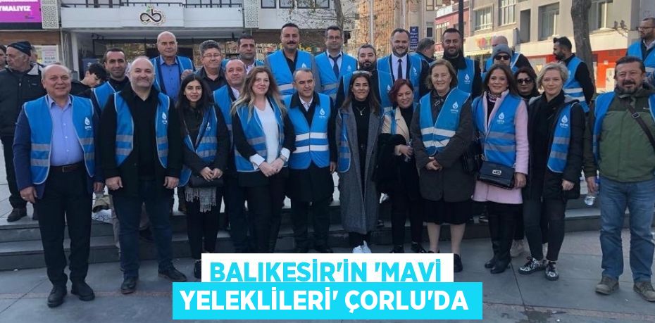 BALIKESİR’İN ‘MAVİ YELEKLİLERİ’ ÇORLU’DA