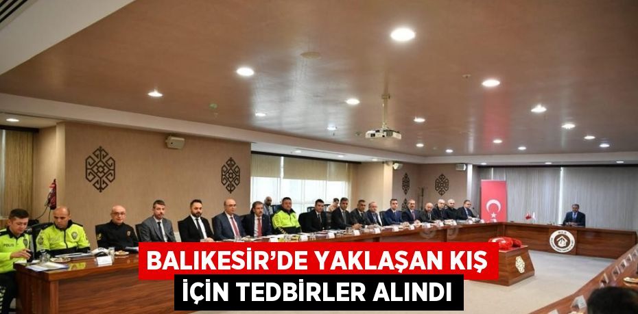 BALIKESİR’DE YAKLAŞAN KIŞ İÇİN TEDBİRLER ALINDI