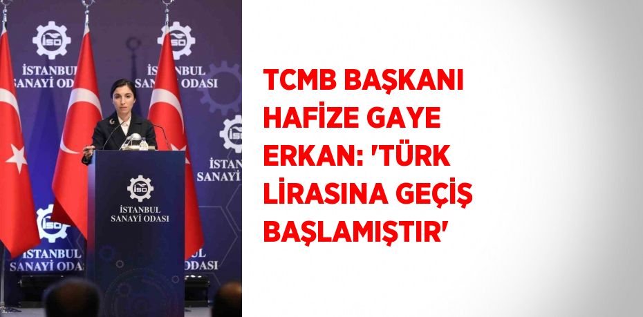 TCMB BAŞKANI HAFİZE GAYE ERKAN: 'TÜRK LİRASINA GEÇİŞ BAŞLAMIŞTIR'