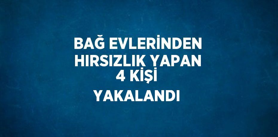 BAĞ EVLERİNDEN HIRSIZLIK YAPAN 4 KİŞİ YAKALANDI