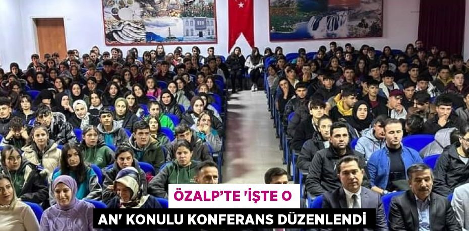 ÖZALP’TE 'İŞTE O AN' KONULU KONFERANS DÜZENLENDİ