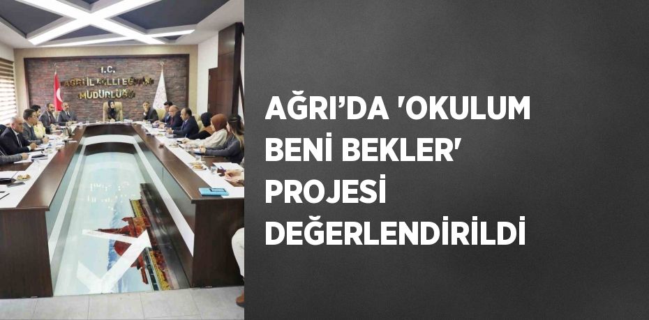 AĞRI’DA 'OKULUM BENİ BEKLER' PROJESİ DEĞERLENDİRİLDİ