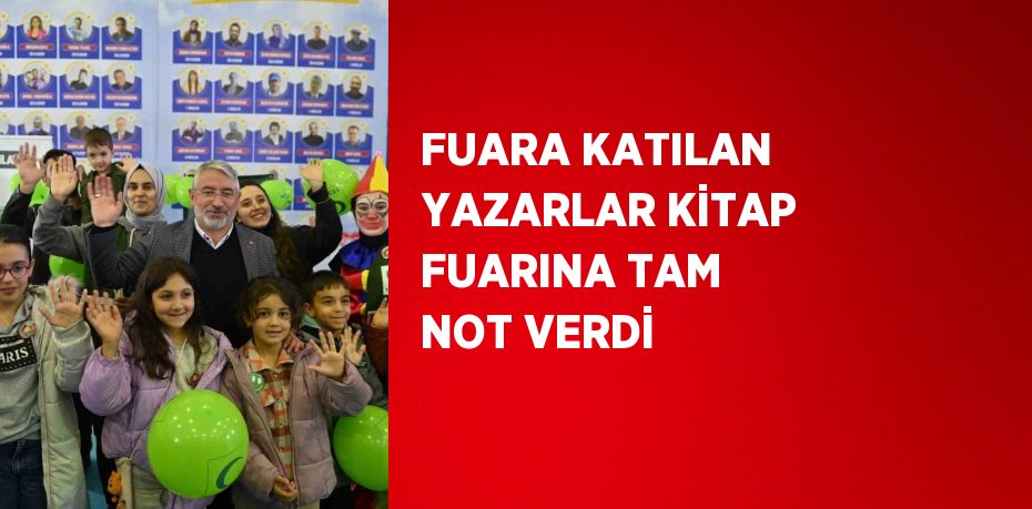 FUARA KATILAN YAZARLAR KİTAP FUARINA TAM NOT VERDİ