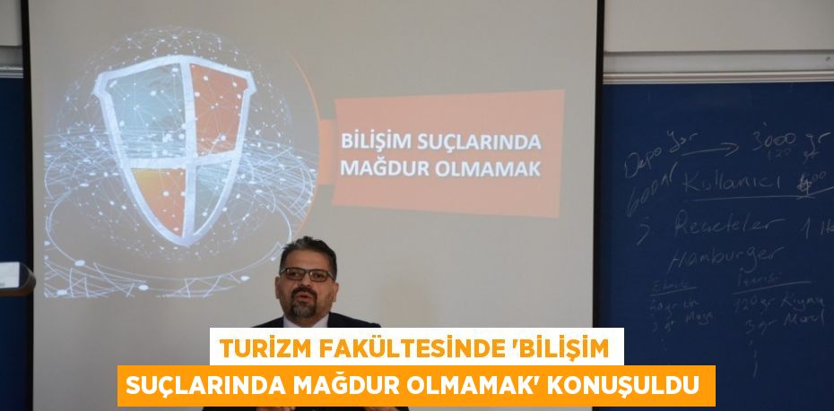 TURİZM FAKÜLTESİNDE 'BİLİŞİM SUÇLARINDA MAĞDUR OLMAMAK' KONUŞULDU