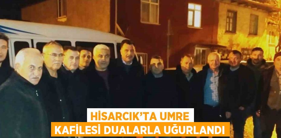 HİSARCIK’TA UMRE KAFİLESİ DUALARLA UĞURLANDI