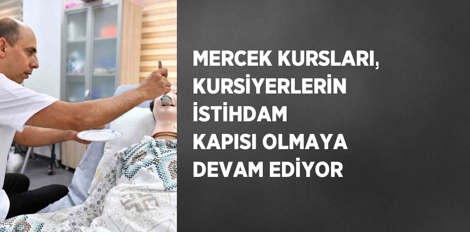 MERCEK KURSLARI, KURSİYERLERİN İSTİHDAM KAPISI OLMAYA DEVAM EDİYOR