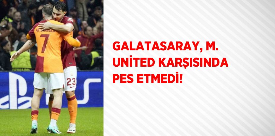 GALATASARAY, M. UNİTED KARŞISINDA PES ETMEDİ!