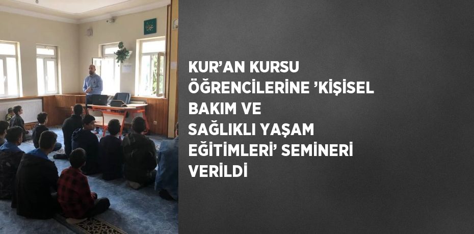 KUR’AN KURSU ÖĞRENCİLERİNE ’KİŞİSEL BAKIM VE SAĞLIKLI YAŞAM EĞİTİMLERİ’ SEMİNERİ VERİLDİ