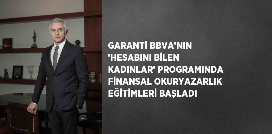 GARANTİ BBVA’NIN ’HESABINI BİLEN KADINLAR’ PROGRAMINDA FİNANSAL OKURYAZARLIK EĞİTİMLERİ BAŞLADI