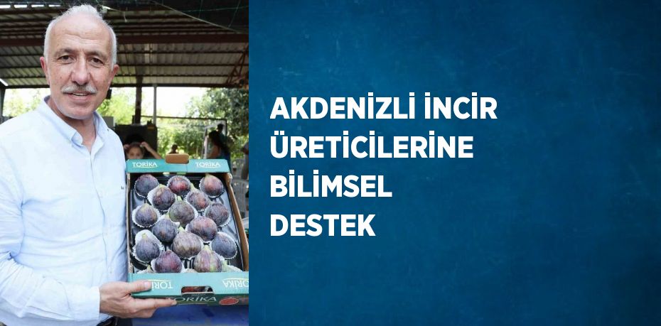 AKDENİZLİ İNCİR ÜRETİCİLERİNE BİLİMSEL DESTEK