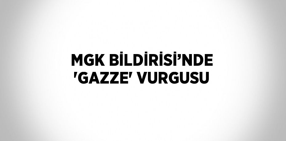 MGK BİLDİRİSİ’NDE 'GAZZE' VURGUSU