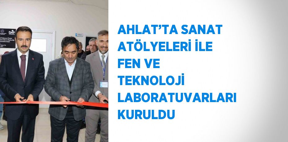 AHLAT’TA SANAT ATÖLYELERİ İLE FEN VE TEKNOLOJİ LABORATUVARLARI KURULDU