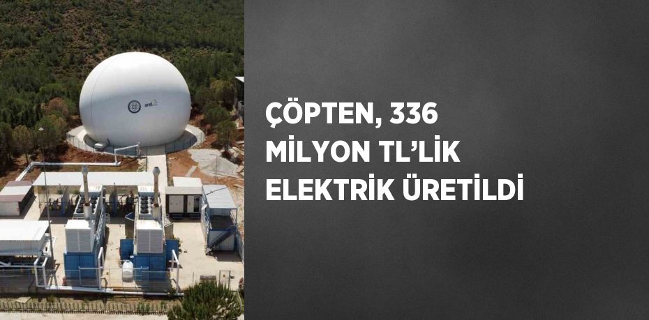 ÇÖPTEN, 336 MİLYON TL’LİK ELEKTRİK ÜRETİLDİ