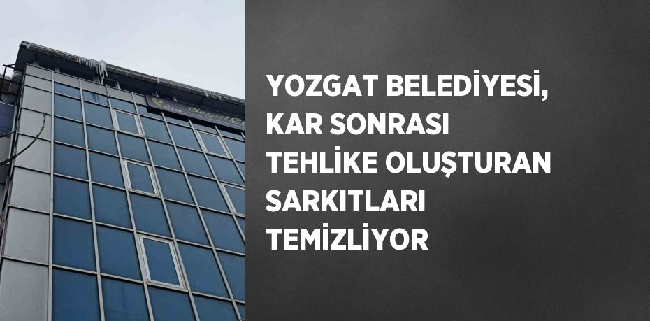 YOZGAT BELEDİYESİ, KAR SONRASI TEHLİKE OLUŞTURAN SARKITLARI TEMİZLİYOR