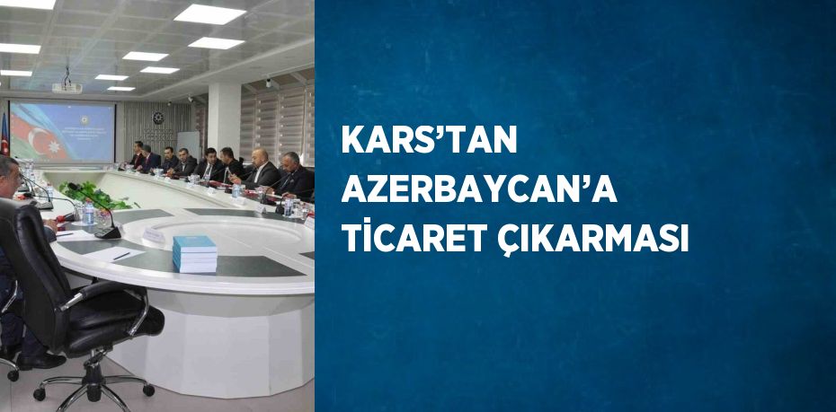 KARS’TAN AZERBAYCAN’A TİCARET ÇIKARMASI