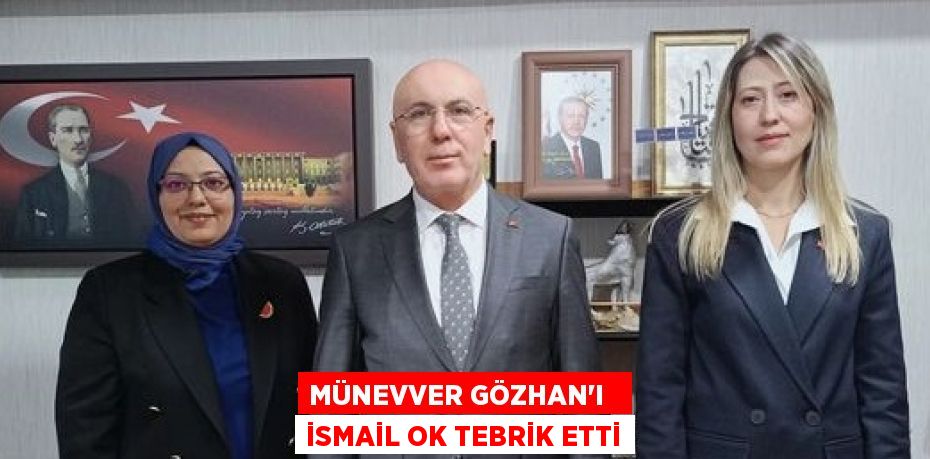 MÜNEVVER GÖZHAN’I   İSMAİL OK TEBRİK ETTİ