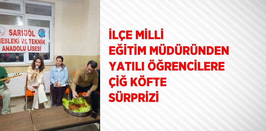 İLÇE MİLLİ EĞİTİM MÜDÜRÜNDEN YATILI ÖĞRENCİLERE ÇİĞ KÖFTE SÜRPRİZİ