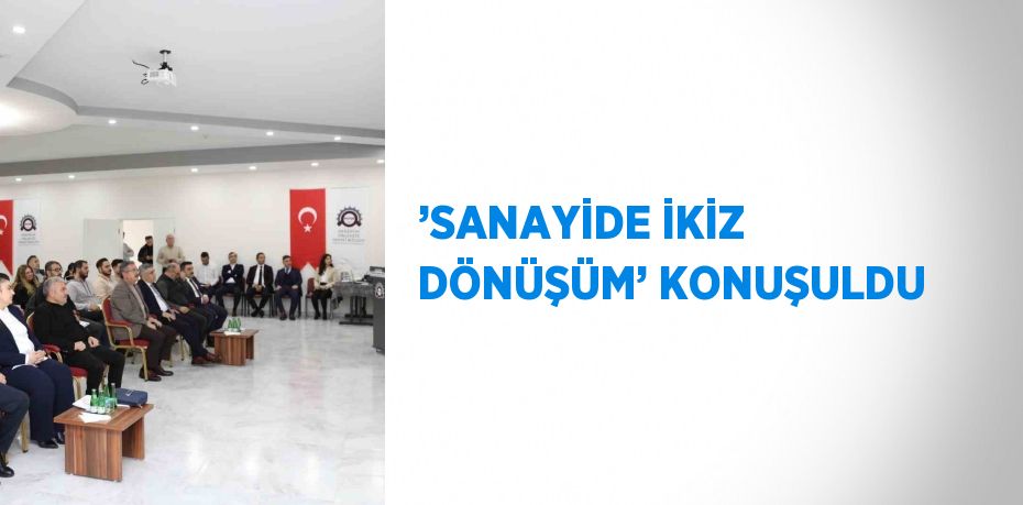 ’SANAYİDE İKİZ DÖNÜŞÜM’ KONUŞULDU