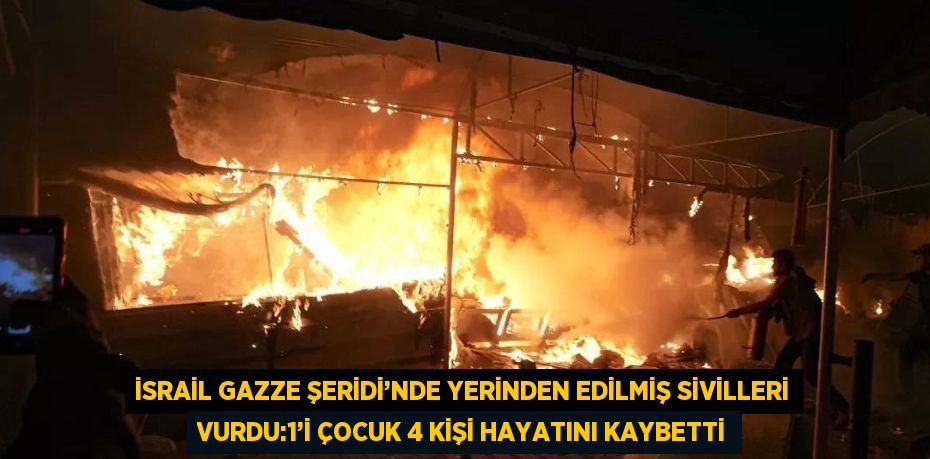 İSRAİL GAZZE ŞERİDİ’NDE YERİNDEN EDİLMİŞ SİVİLLERİ VURDU:1’İ ÇOCUK 4 KİŞİ HAYATINI KAYBETTİ