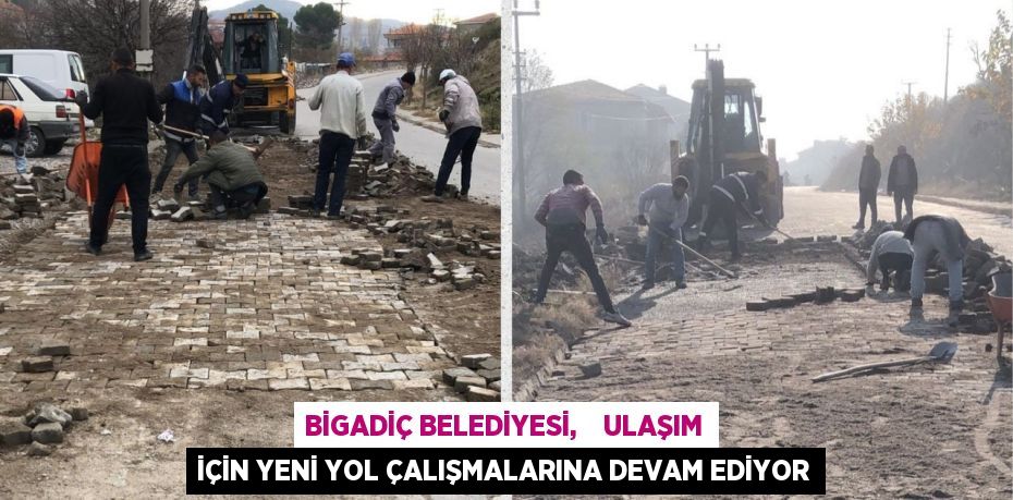 BİGADİÇ BELEDİYESİ,    ULAŞIM İÇİN YENİ YOL ÇALIŞMALARINA DEVAM EDİYOR