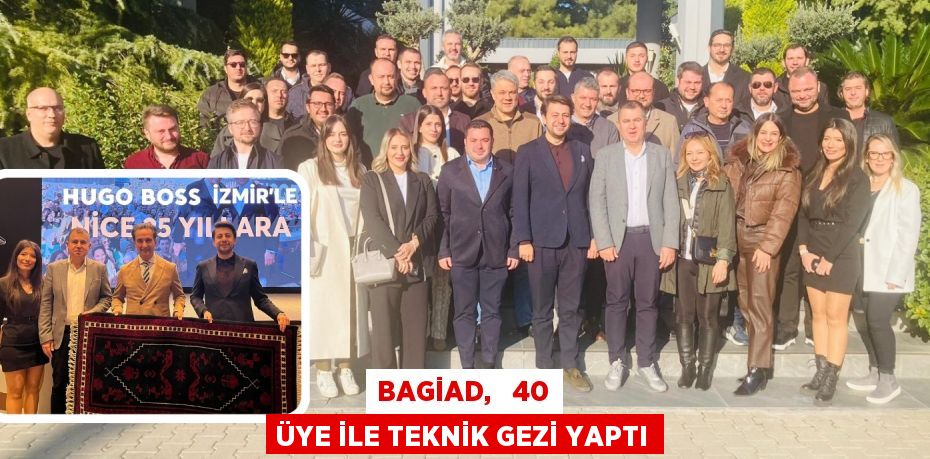 BAGİAD,   40 ÜYE İLE TEKNİK GEZİ YAPTI