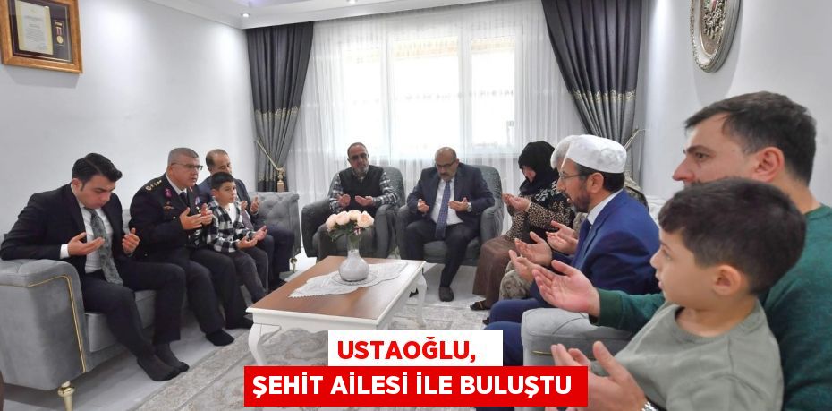 USTAOĞLU,   ŞEHİT AİLESİ İLE BULUŞTU